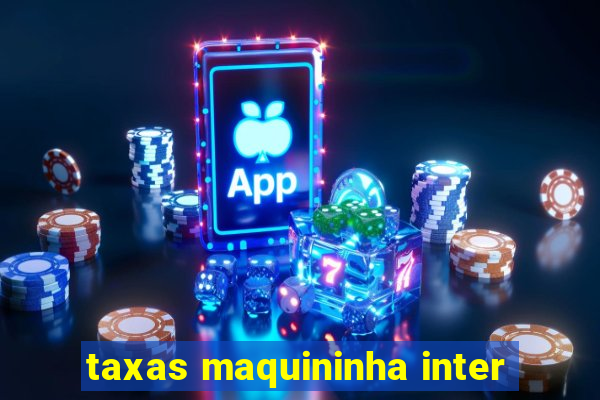 taxas maquininha inter